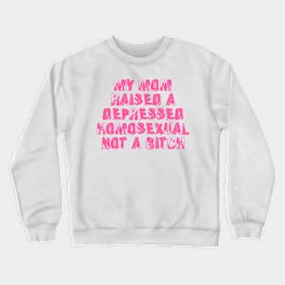 My Mom Raised A Depressed Homosexual Not A Bitch Crewneck Sweatshirt